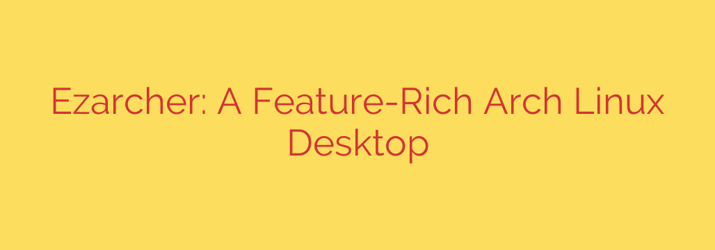 Ezarcher: A Feature-Rich Arch Linux Desktop