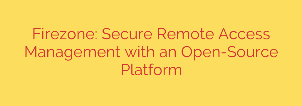 Firezone: Secure Remote Access Management with an Open-Source Platform