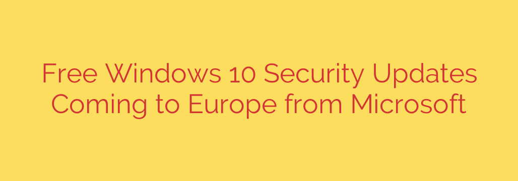 Free Windows 10 Security Updates Coming to Europe from Microsoft