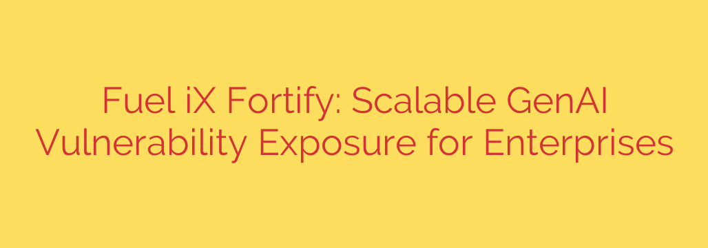 Fuel iX Fortify: Scalable GenAI Vulnerability Exposure for Enterprises