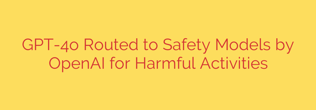GPT-4o Routed to Safety Models by OpenAI for Harmful Activities