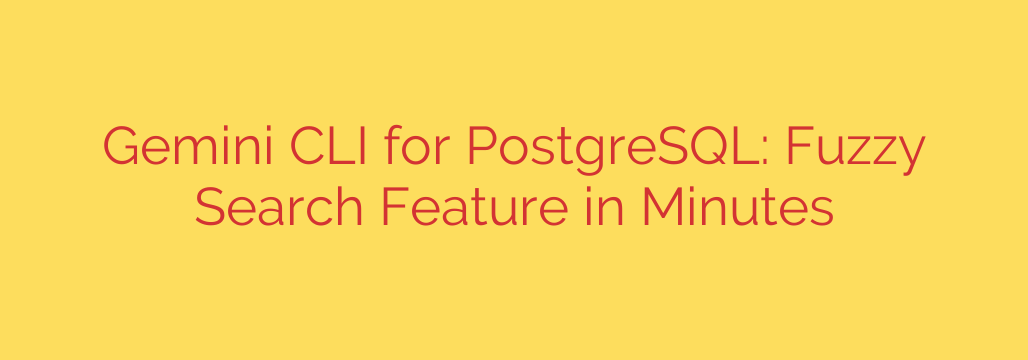 Gemini CLI for PostgreSQL: Fuzzy Search Feature in Minutes
