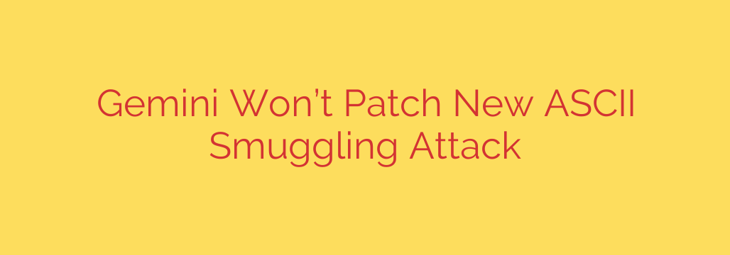 Gemini Won’t Patch New ASCII Smuggling Attack