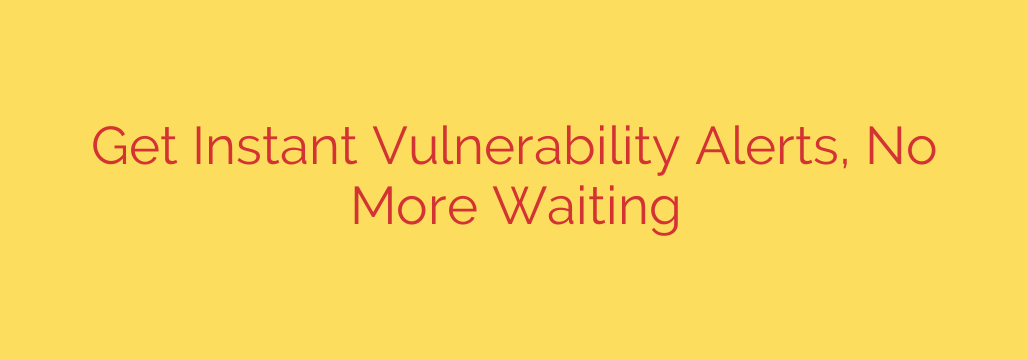 Get Instant Vulnerability Alerts, No More Waiting