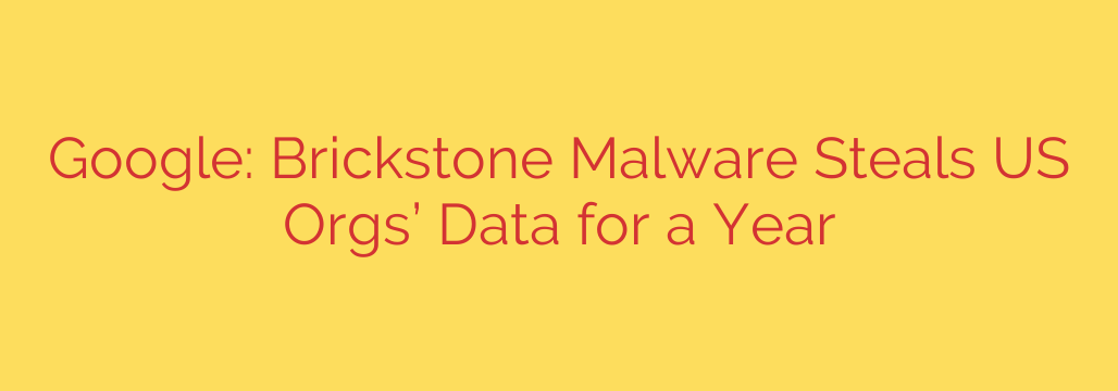 Google: Brickstone Malware Steals US Orgs’ Data for a Year