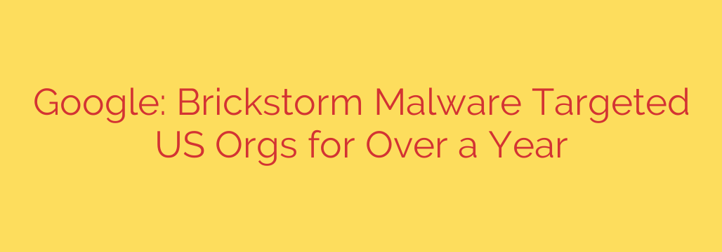Google: Brickstorm Malware Targeted US Orgs for Over a Year