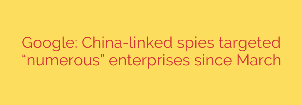 Google: China-linked spies targeted “numerous” enterprises since March
