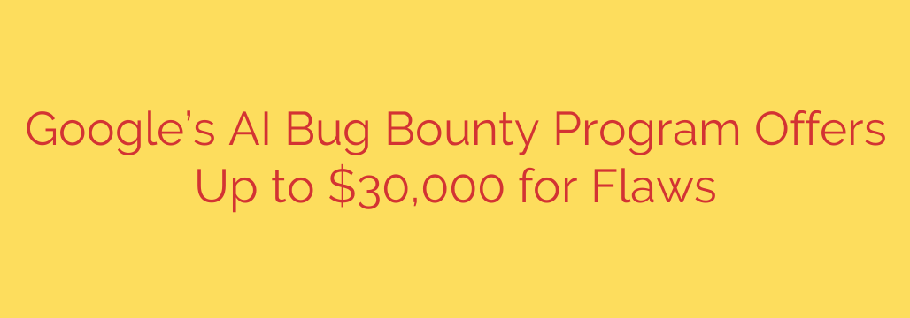 Google’s AI Bug Bounty Program Offers Up to $30,000 for Flaws