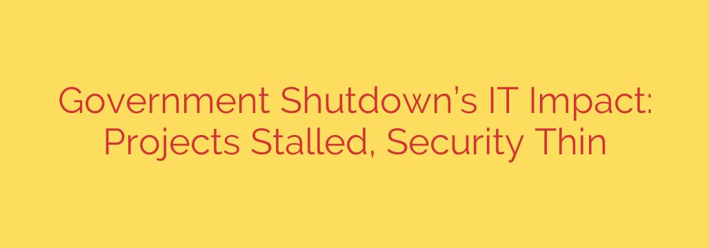 Government Shutdown’s IT Impact: Projects Stalled, Security Thin