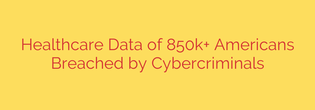 Healthcare Data of 850k+ Americans Breached by Cybercriminals