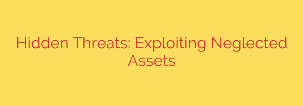 Hidden Threats: Exploiting Neglected Assets