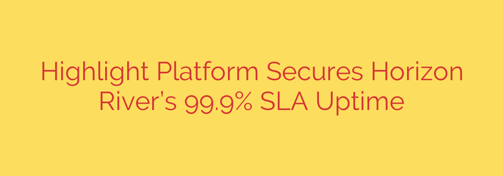 Highlight Platform Secures Horizon River’s 99.9% SLA Uptime