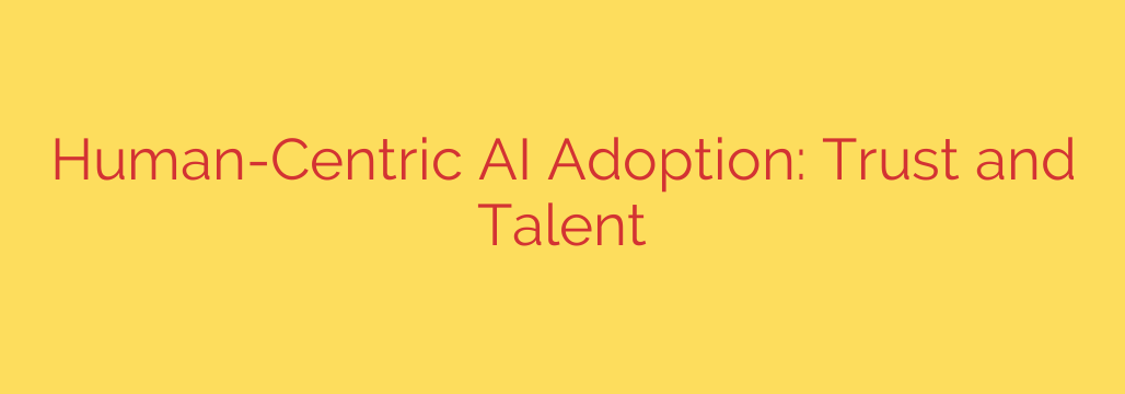 Human-Centric AI Adoption: Trust and Talent