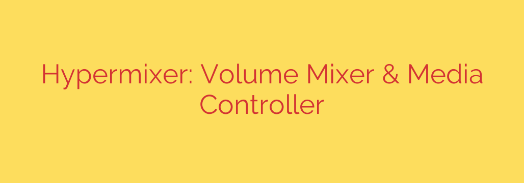 Hypermixer: Volume Mixer & Media Controller