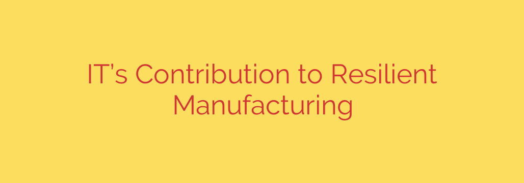 IT’s Contribution to Resilient Manufacturing