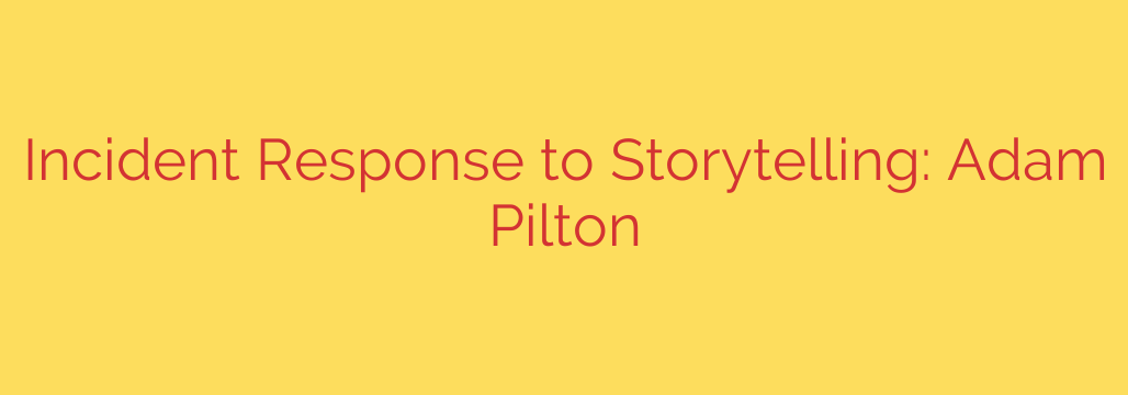Incident Response to Storytelling: Adam Pilton