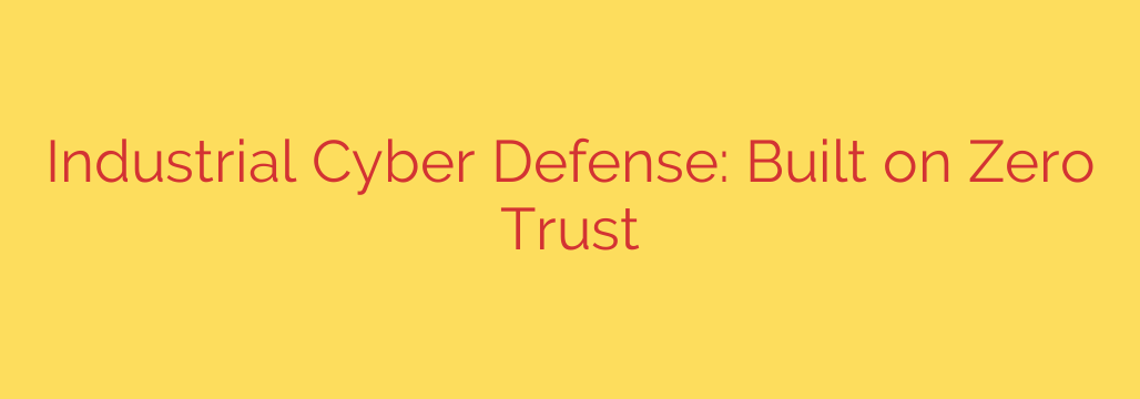 Industrial Cyber Defense: Built on Zero Trust