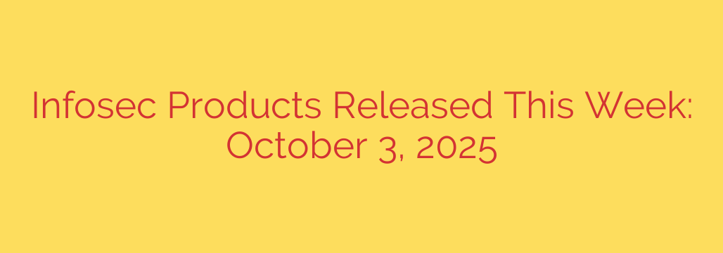 Infosec Products Released This Week: October 3, 2025