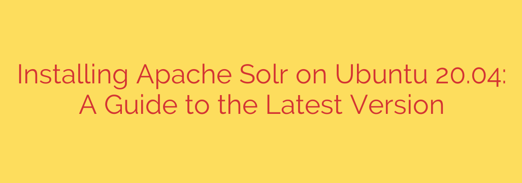 Installing Apache Solr on Ubuntu 20.04: A Guide to the Latest Version