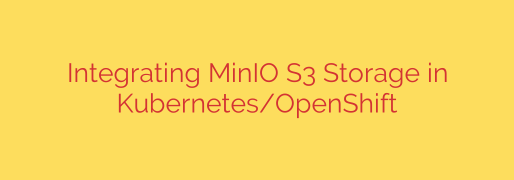 Integrating MinIO S3 Storage in Kubernetes/OpenShift