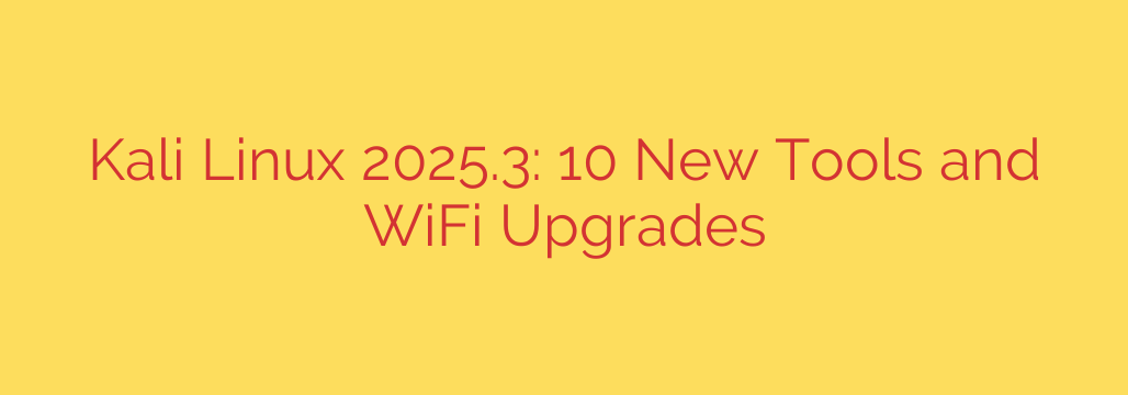 Kali Linux 2025.3: 10 New Tools and WiFi Upgrades