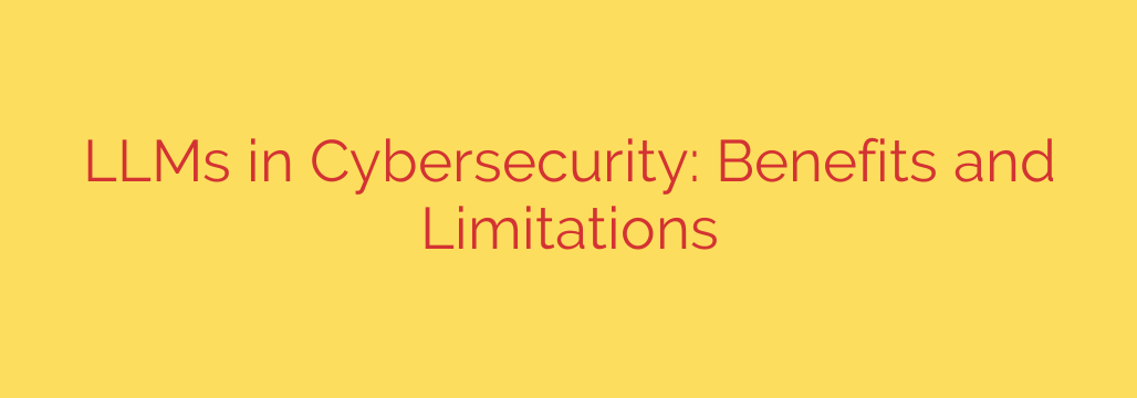 LLMs in Cybersecurity: Benefits and Limitations