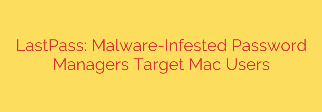 LastPass: Malware-Infested Password Managers Target Mac Users