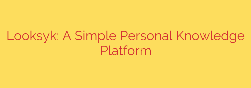 Looksyk: A Simple Personal Knowledge Platform