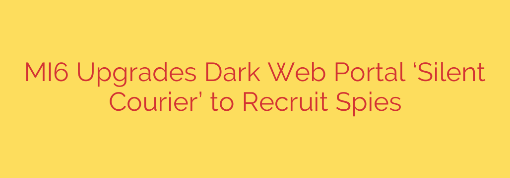 MI6 Upgrades Dark Web Portal ‘Silent Courier’ to Recruit Spies