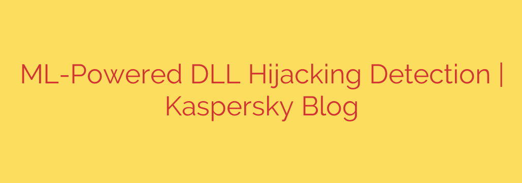 ML-Powered DLL Hijacking Detection | Kaspersky Blog