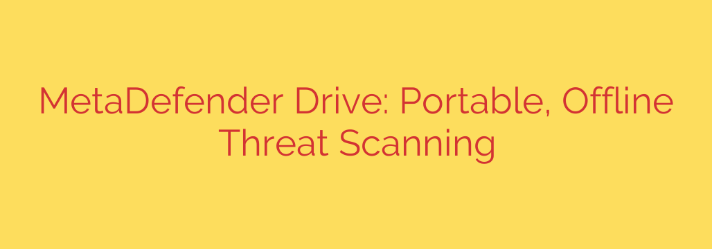 MetaDefender Drive: Portable, Offline Threat Scanning