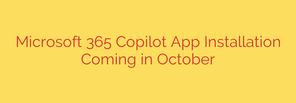 Microsoft 365 Copilot App Installation Coming in October
