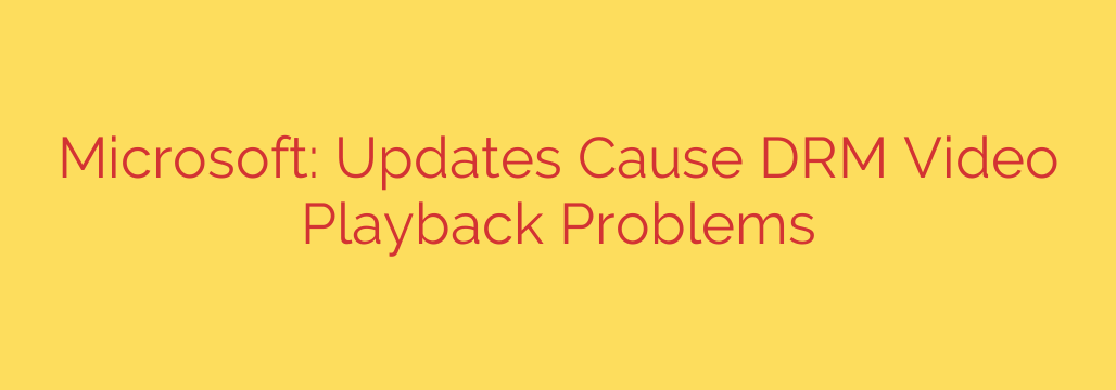 Microsoft: Updates Cause DRM Video Playback Problems