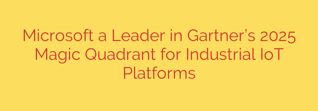 Microsoft a Leader in Gartner’s 2025 Magic Quadrant for Industrial IoT Platforms
