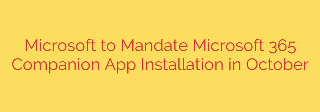 Microsoft to Mandate Microsoft 365 Companion App Installation in October