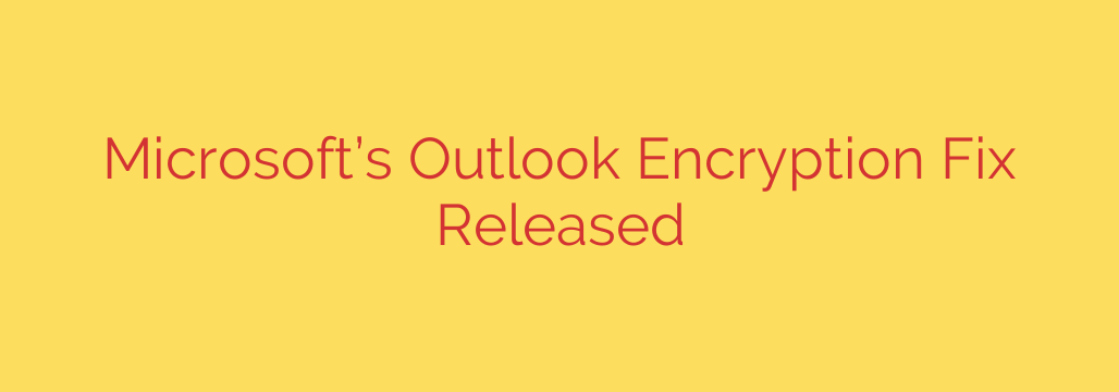 Microsoft’s Outlook Encryption Fix Released