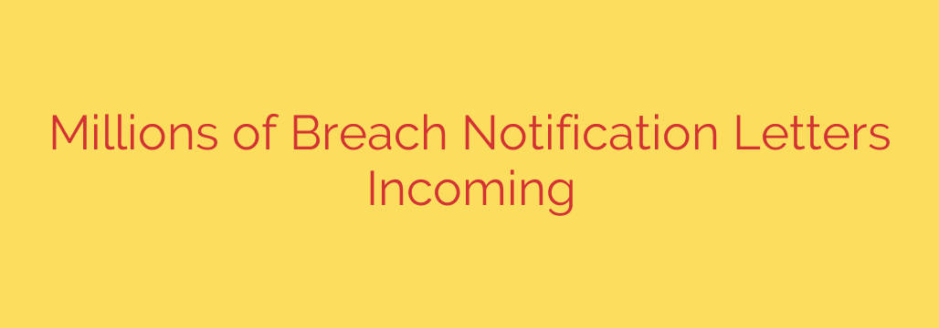 Millions of Breach Notification Letters Incoming