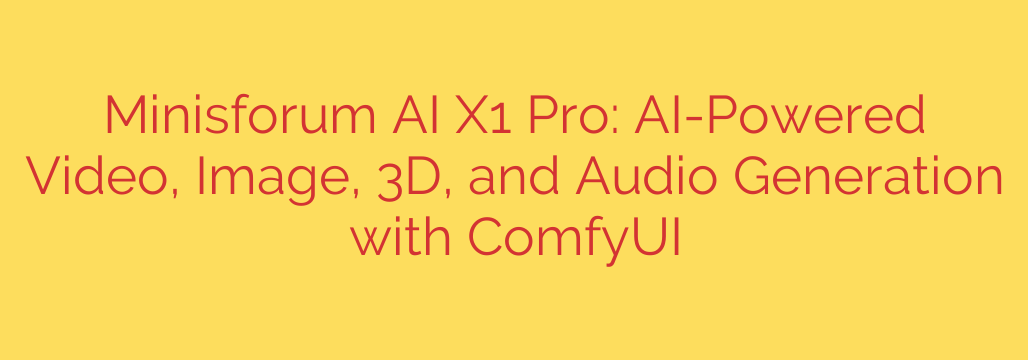 Minisforum AI X1 Pro: AI-Powered Video, Image, 3D, and Audio Generation with ComfyUI
