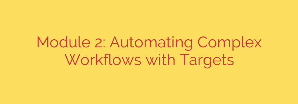 Module 2: Automating Complex Workflows with Targets