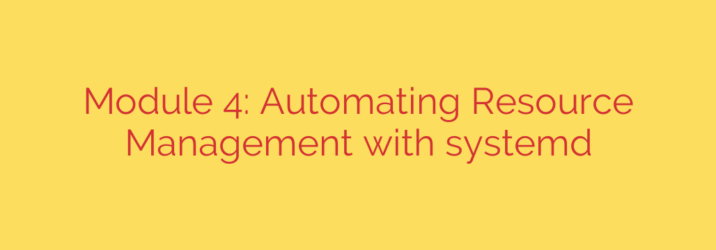 Module 4: Automating Resource Management with systemd
