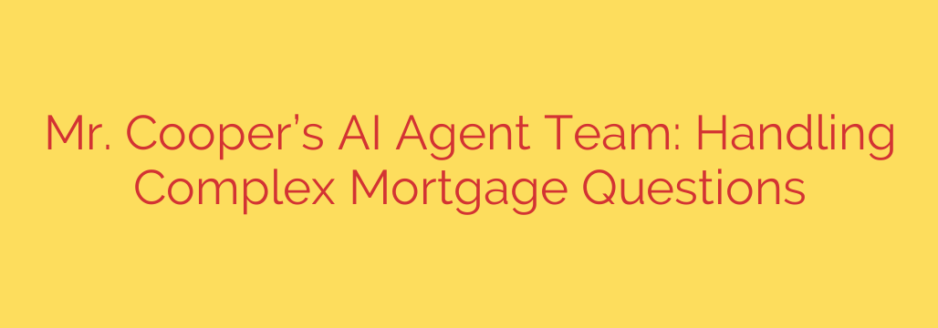 Mr. Cooper’s AI Agent Team: Handling Complex Mortgage Questions