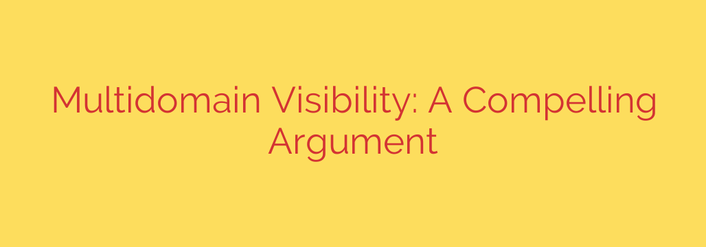 Multidomain Visibility: A Compelling Argument