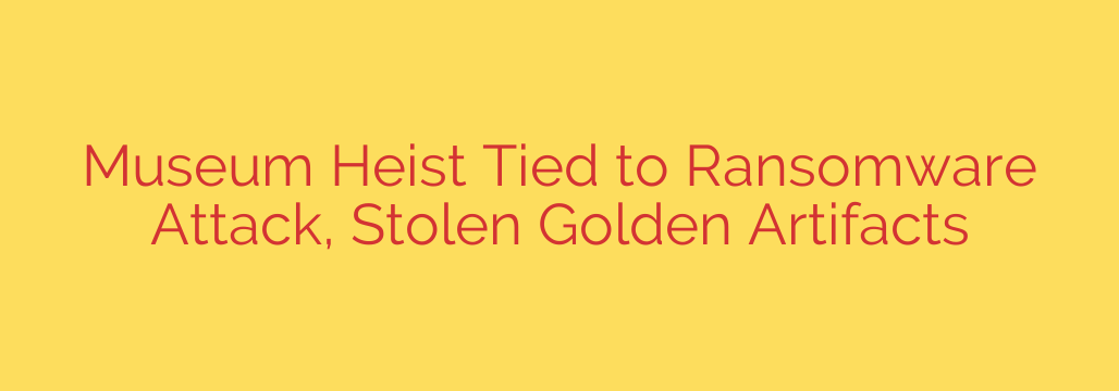 Museum Heist Tied to Ransomware Attack, Stolen Golden Artifacts