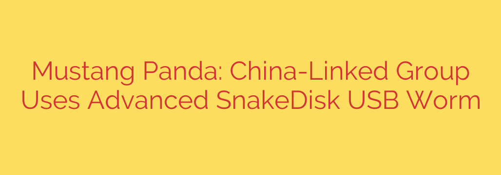 Mustang Panda: China-Linked Group Uses Advanced SnakeDisk USB Worm