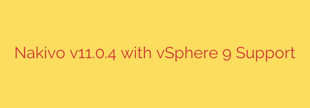 Nakivo v11.0.4 with vSphere 9 Support