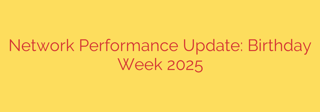 Network Performance Update: Birthday Week 2025