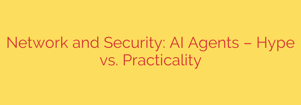 Network and Security: AI Agents – Hype vs. Practicality