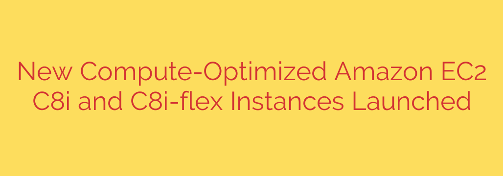 New Compute-Optimized Amazon EC2 C8i and C8i-flex Instances Launched