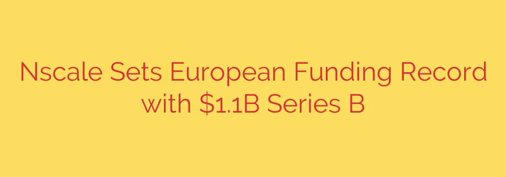 Nscale Sets European Funding Record with $1.1B Series B