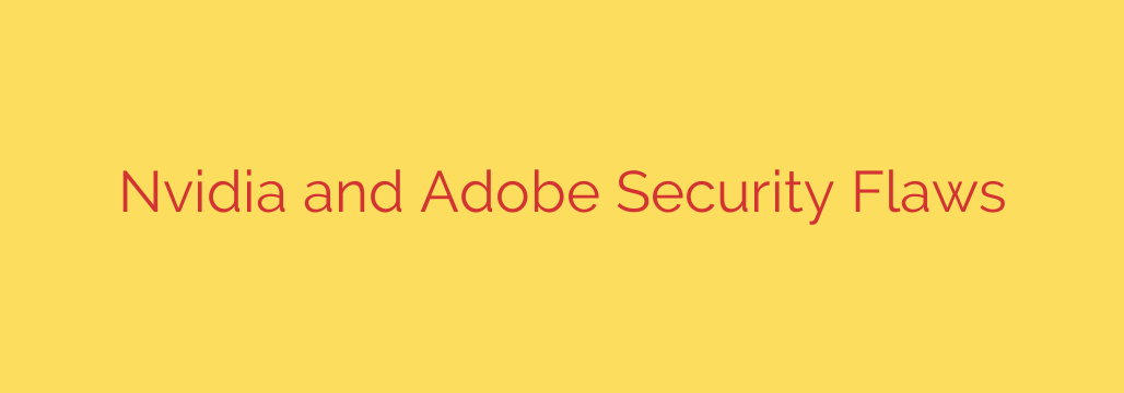 Nvidia and Adobe Security Flaws